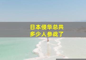 日本侵华总共多少人参战了