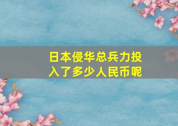 日本侵华总兵力投入了多少人民币呢