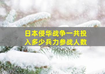 日本侵华战争一共投入多少兵力参战人数