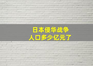 日本侵华战争人口多少亿元了