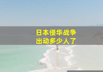 日本侵华战争出动多少人了