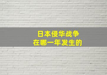 日本侵华战争在哪一年发生的