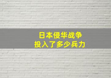 日本侵华战争投入了多少兵力