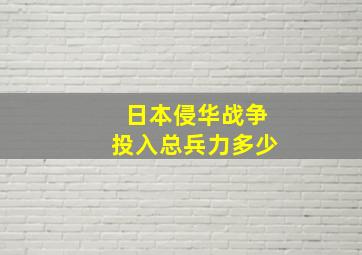 日本侵华战争投入总兵力多少