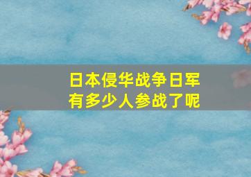 日本侵华战争日军有多少人参战了呢