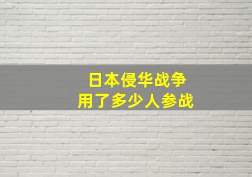 日本侵华战争用了多少人参战