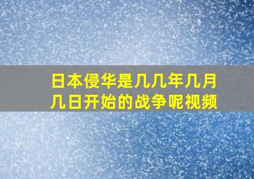 日本侵华是几几年几月几日开始的战争呢视频