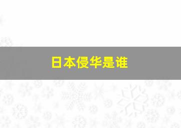 日本侵华是谁