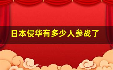 日本侵华有多少人参战了