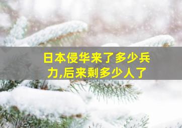 日本侵华来了多少兵力,后来剩多少人了