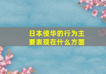 日本侵华的行为主要表现在什么方面