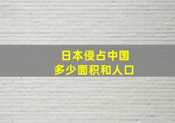 日本侵占中国多少面积和人口