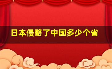 日本侵略了中国多少个省