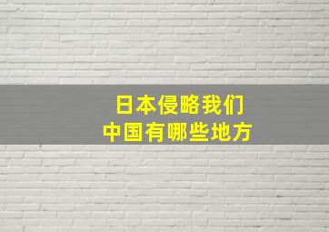 日本侵略我们中国有哪些地方