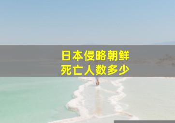 日本侵略朝鲜死亡人数多少