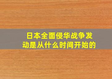 日本全面侵华战争发动是从什么时间开始的