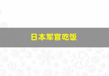 日本军官吃饭