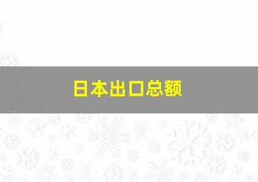 日本出口总额