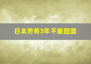 日本劳务3年不能回国