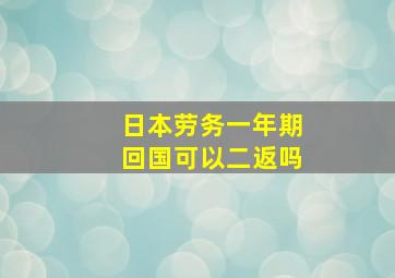 日本劳务一年期回国可以二返吗