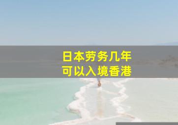 日本劳务几年可以入境香港