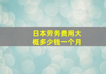 日本劳务费用大概多少钱一个月