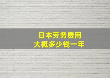 日本劳务费用大概多少钱一年