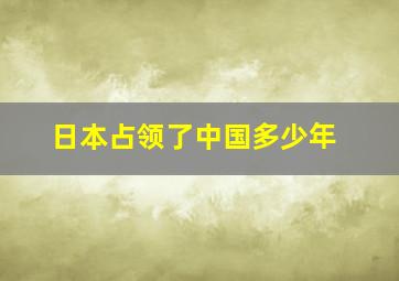 日本占领了中国多少年