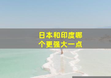 日本和印度哪个更强大一点