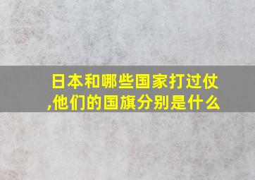 日本和哪些国家打过仗,他们的国旗分别是什么