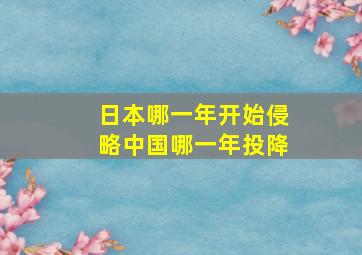 日本哪一年开始侵略中国哪一年投降