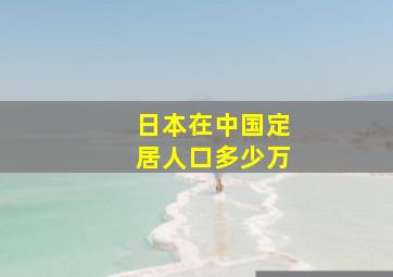 日本在中国定居人口多少万