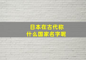 日本在古代称什么国家名字呢