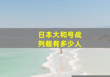 日本大和号战列舰有多少人