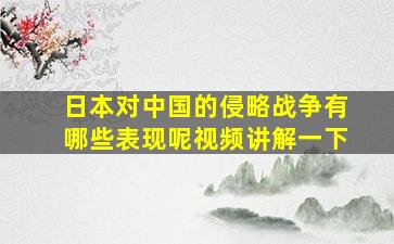 日本对中国的侵略战争有哪些表现呢视频讲解一下