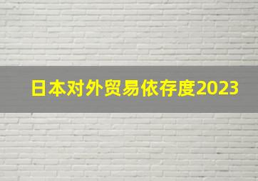 日本对外贸易依存度2023