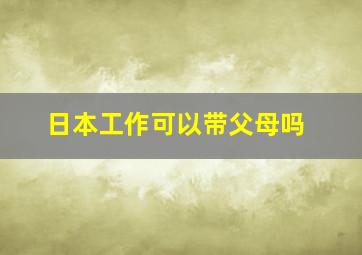 日本工作可以带父母吗