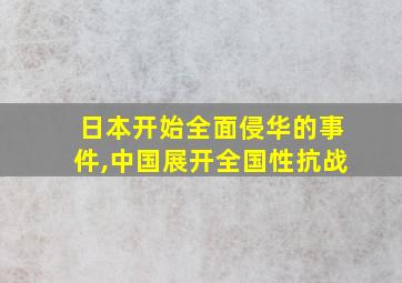 日本开始全面侵华的事件,中国展开全国性抗战