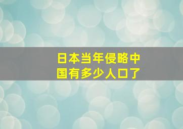 日本当年侵略中国有多少人口了