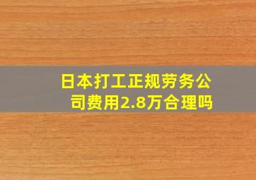 日本打工正规劳务公司费用2.8万合理吗