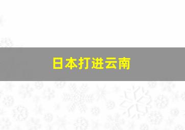 日本打进云南