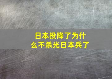 日本投降了为什么不杀光日本兵了