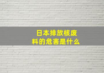 日本排放核废料的危害是什么