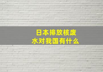 日本排放核废水对我国有什么