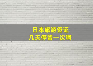 日本旅游签证几天停留一次啊