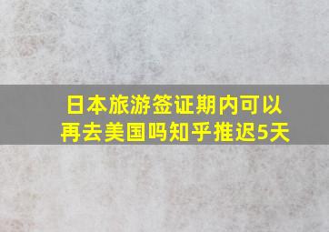 日本旅游签证期内可以再去美国吗知乎推迟5天