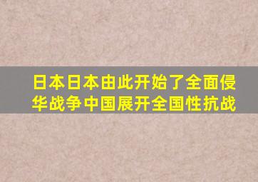 日本日本由此开始了全面侵华战争中国展开全国性抗战