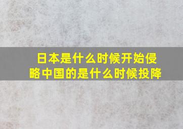 日本是什么时候开始侵略中国的是什么时候投降