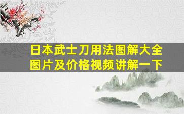 日本武士刀用法图解大全图片及价格视频讲解一下