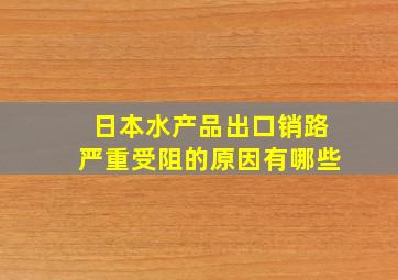 日本水产品出口销路严重受阻的原因有哪些